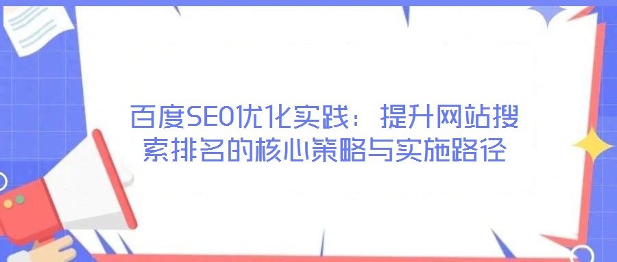 百度SEO優(yōu)化實(shí)踐：提升網(wǎng)站搜索排名的核心策略與實(shí)施路徑