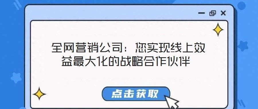  全網營銷公司：您實現線上效益最大化的戰略合作伙伴