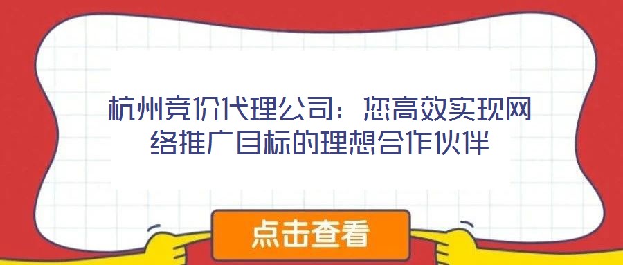 杭州競價代理公司:您高效實現網絡推廣目標的理想合作伙伴