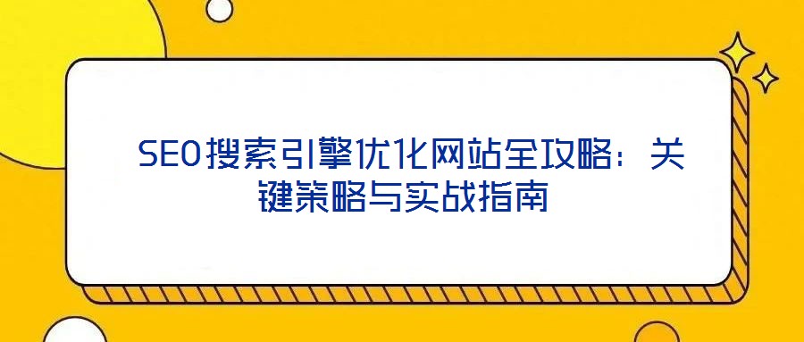  SEO搜索引擎優化網站全攻略：關鍵策略與實戰指南