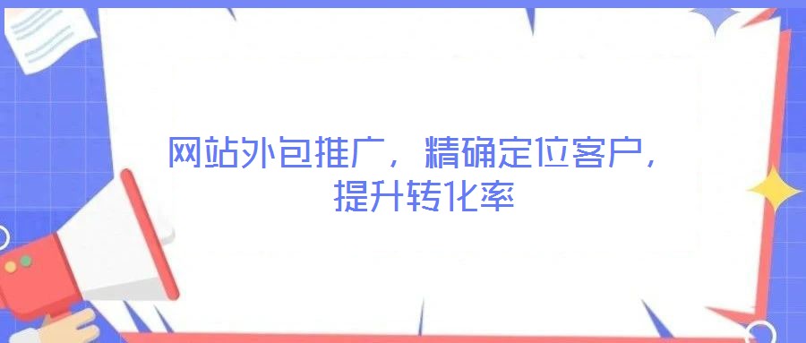 網(wǎng)站外包推廣,精確定位客戶,提升轉化率