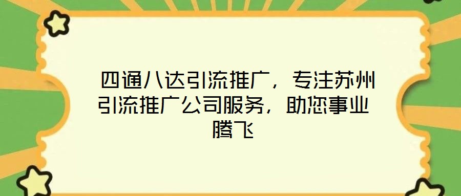  四通八達(dá)引流推廣，專注蘇州引流推廣公司服務(wù)，助您事業(yè)騰飛