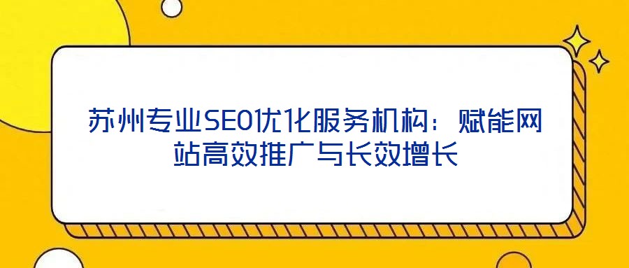 蘇州專業SEO優化服務機構:賦能網站高效推廣與長效增長
