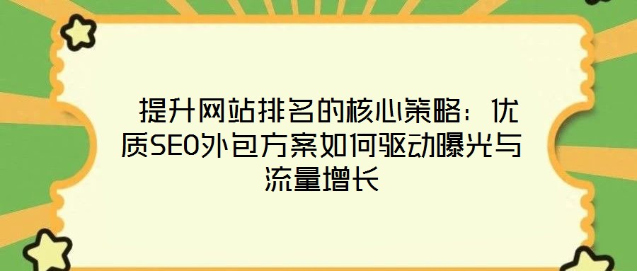 提升網(wǎng)站排名的核心策略:優(yōu)質(zhì)SEO外包方案如何驅(qū)動曝光與流量增長