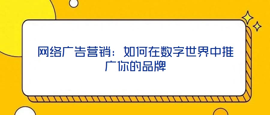 網(wǎng)絡(luò)廣告營銷:如何在數(shù)字世界中推廣你的品牌