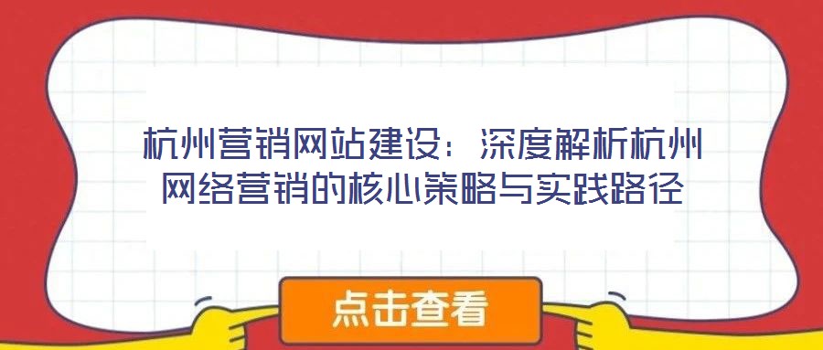 杭州營銷網(wǎng)站建設:深度解析杭州網(wǎng)絡營銷的核心策略與實踐路徑