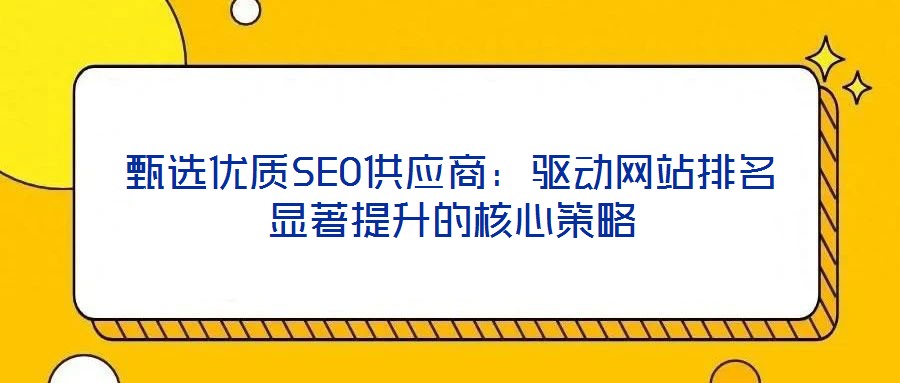 甄選優質SEO供應商：驅動網站排名顯著提升的核心策略