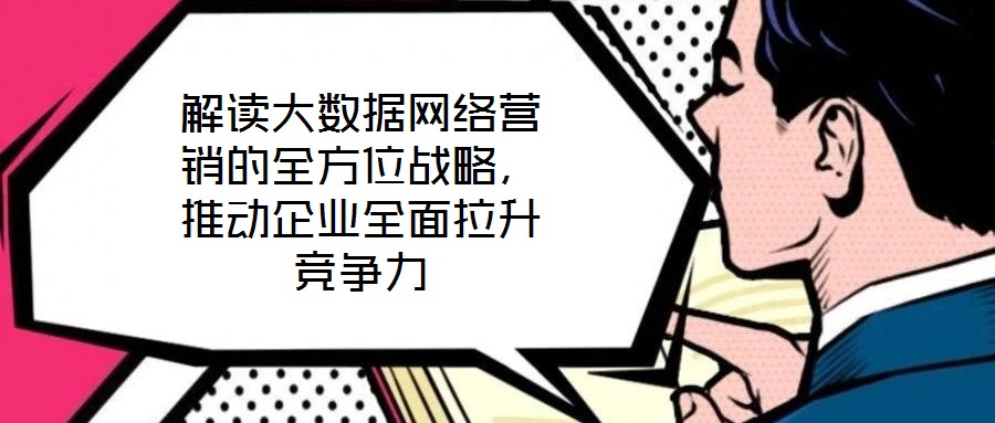 解讀大數(shù)據(jù)網(wǎng)絡營銷的全方位戰(zhàn)略,推動企業(yè)全面拉升競爭力