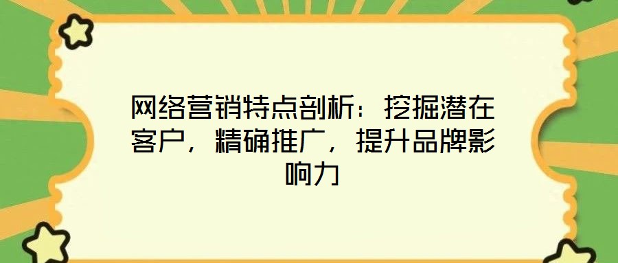 網絡營銷特點剖析:挖掘潛在客戶,精確推廣,提升品牌影響力