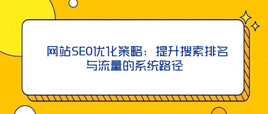  網(wǎng)站SEO優(yōu)化策略：提升搜索排名與流量的系統(tǒng)路徑