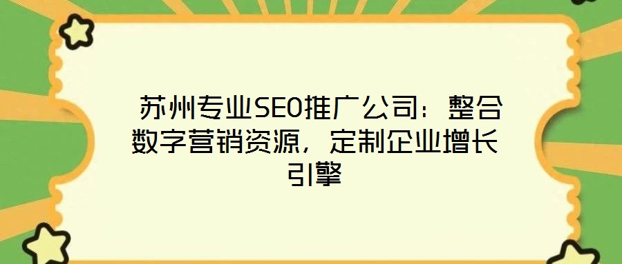 蘇州專業SEO推廣公司:整合數字營銷資源,定制企業增長引擎