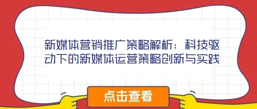 新媒體營銷推廣策略解析:科技驅(qū)動下的新媒體運營策略創(chuàng)新與實踐