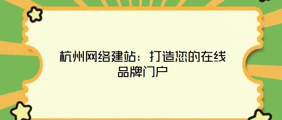 杭州網絡建站:打造您的在線品牌門戶