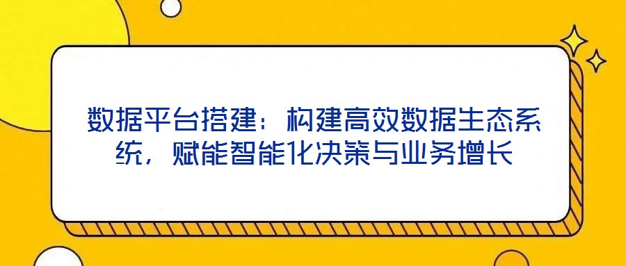 數據平臺搭建：構建高效數據生態系統，賦能智能化決策與業務增長