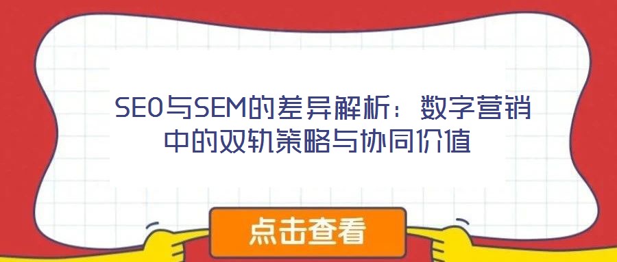 SEO與SEM的差異解析:數(shù)字營銷中的雙軌策略與協(xié)同價值