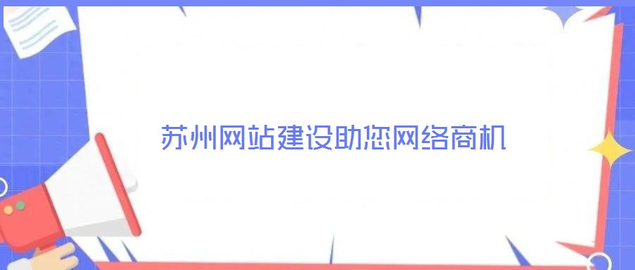 蘇州網(wǎng)站建設(shè)助您網(wǎng)絡(luò)商機(jī)