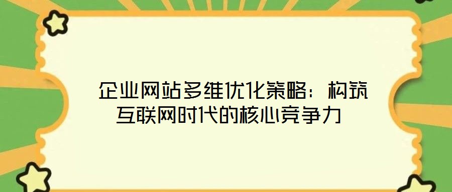企業(yè)網(wǎng)站多維優(yōu)化策略:構(gòu)筑互聯(lián)網(wǎng)時代的核心競爭力
