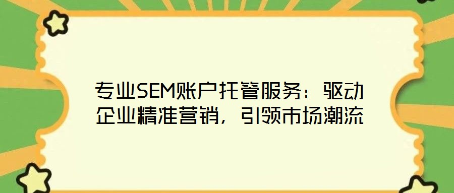 專業(yè)SEM賬戶托管服務:驅(qū)動企業(yè)精準營銷,引領市場潮流