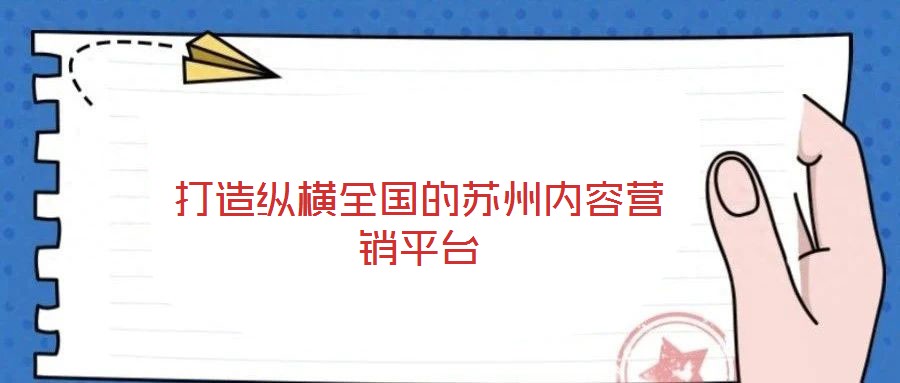 打造縱橫全國的蘇州內(nèi)容營銷平臺(tái)