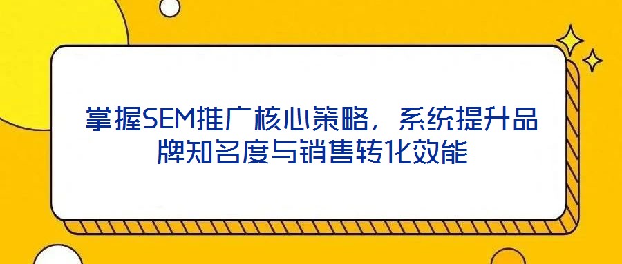 掌握SEM推廣核心策略，系統提升品牌知名度與銷售轉化效能