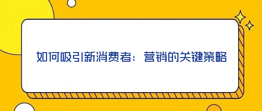 如何吸引新消費者：營銷的關鍵策略