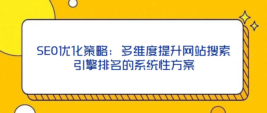 SEO優化策略：多維度提升網站搜索引擎排名的系統性方案