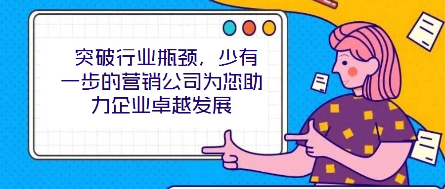 突破行業瓶頸,少有一步的營銷公司為您助力企業卓越發展