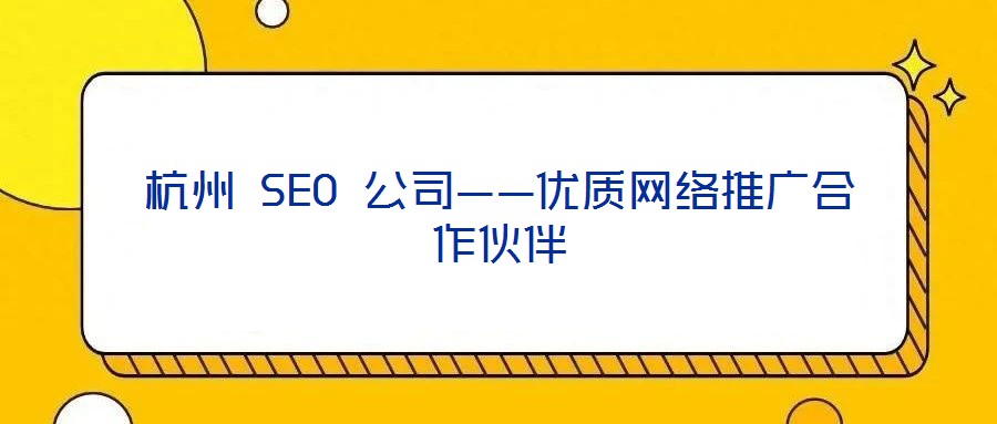 杭州 SEO 公司——優質網絡推廣合作伙伴