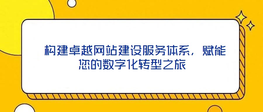 構(gòu)建卓越網(wǎng)站建設(shè)服務(wù)體系,賦能您的數(shù)字化轉(zhuǎn)型之旅