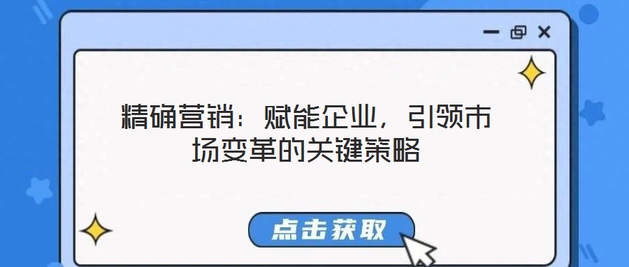 精確營銷：賦能企業，引領市場變革的關鍵策略