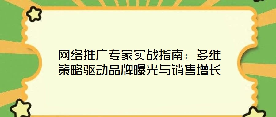 網絡推廣專家實戰指南:多維策略驅動品牌曝光與銷售增長