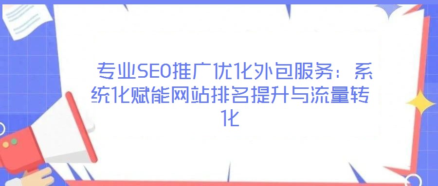 專業(yè)SEO推廣優(yōu)化外包服務(wù):系統(tǒng)化賦能網(wǎng)站排名提升與流量轉(zhuǎn)化