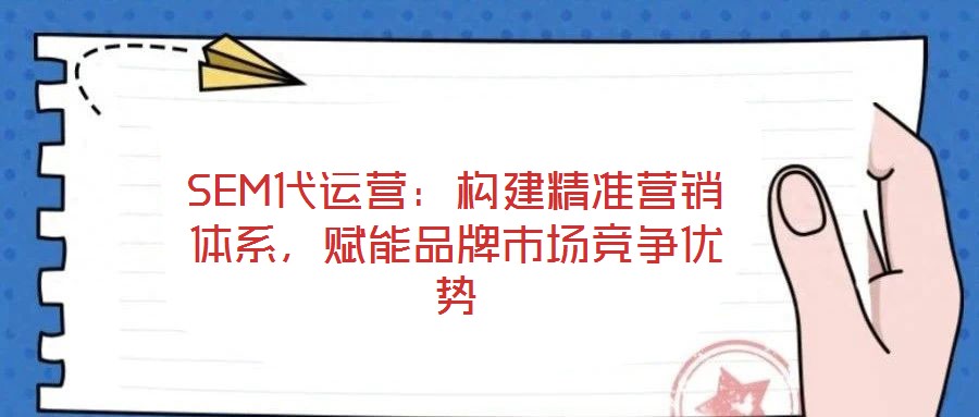 SEM代運(yùn)營:構(gòu)建精準(zhǔn)營銷體系,賦能品牌市場(chǎng)競(jìng)爭(zhēng)優(yōu)勢(shì)