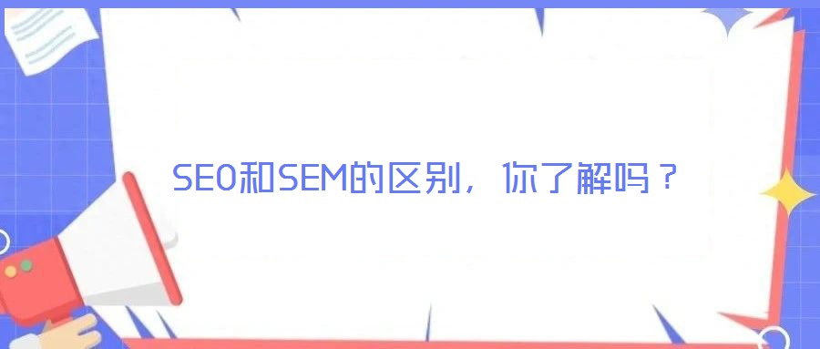 SEO和SEM的區別,你了解嗎?