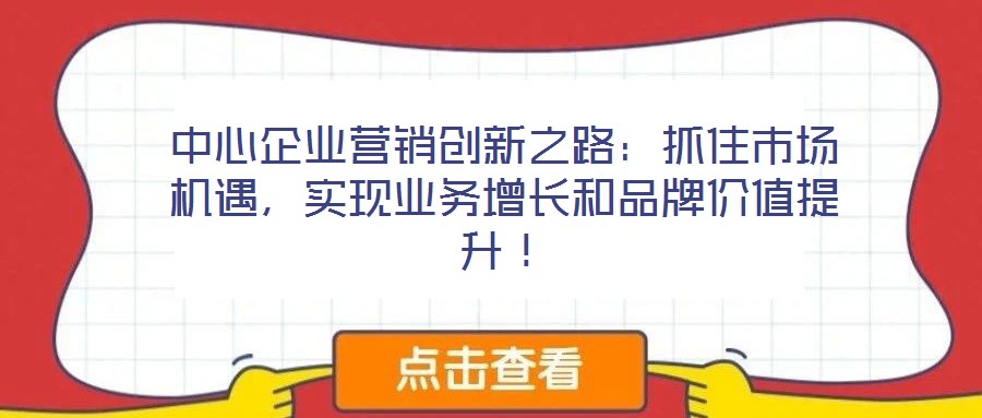 中心企業營銷創新之路:抓住市場機遇,實現業務增長和品牌價值提升!