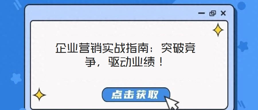 企業(yè)營(yíng)銷實(shí)戰(zhàn)指南:突破競(jìng)爭(zhēng),驅(qū)動(dòng)業(yè)績(jī)!
