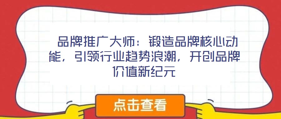  品牌推廣大師：鍛造品牌核心動(dòng)能，引領(lǐng)行業(yè)趨勢(shì)浪潮，開(kāi)創(chuàng)品牌價(jià)值新紀(jì)元