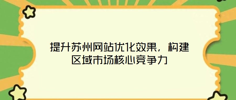 提升蘇州網站優化效果,構建區域市場核心競爭力