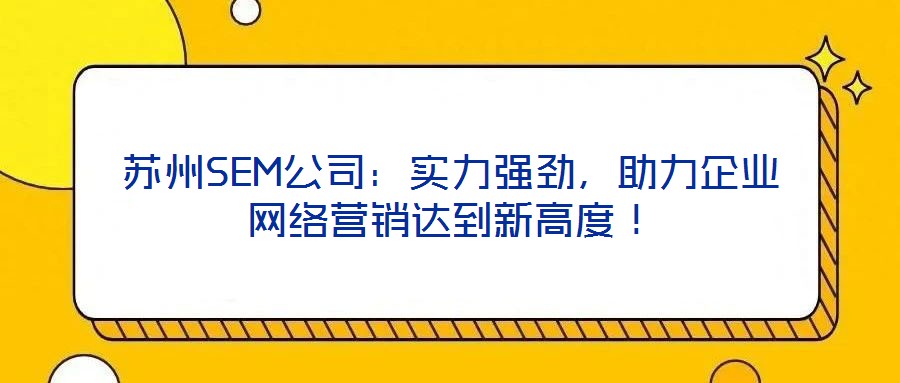 蘇州SEM公司:實(shí)力強(qiáng)勁,助力企業(yè)網(wǎng)絡(luò)營(yíng)銷達(dá)到新高度!