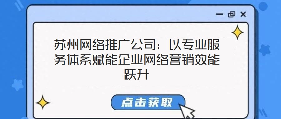 蘇州網絡推廣公司:以專業服務體系賦能企業網絡營銷效能躍升