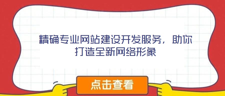 精確專業(yè)網(wǎng)站建設(shè)開(kāi)發(fā)服務(wù),助你打造全新網(wǎng)絡(luò)形象