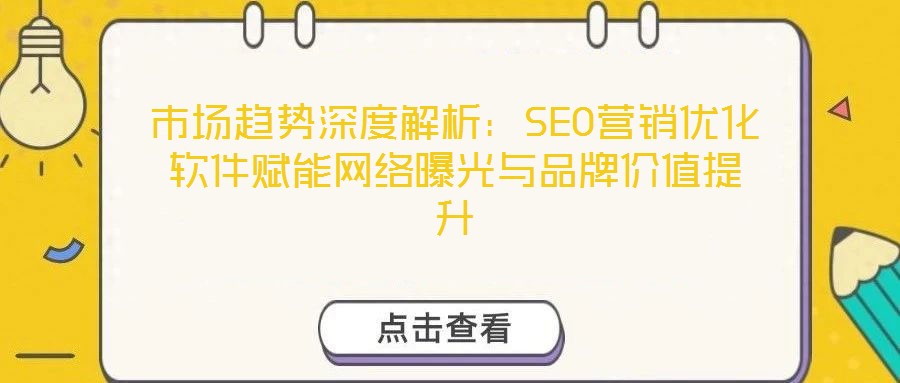 市場趨勢深度解析：SEO營銷優化軟件賦能網絡曝光與品牌價值提升