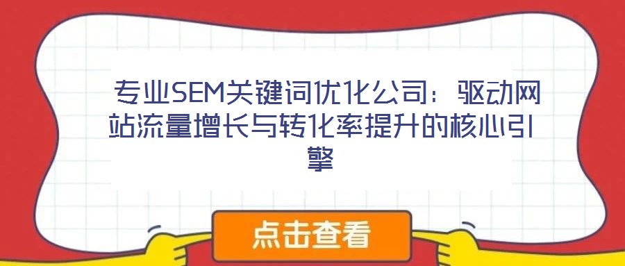 專業SEM關鍵詞優化公司:驅動網站流量增長與轉化率提升的核心引擎