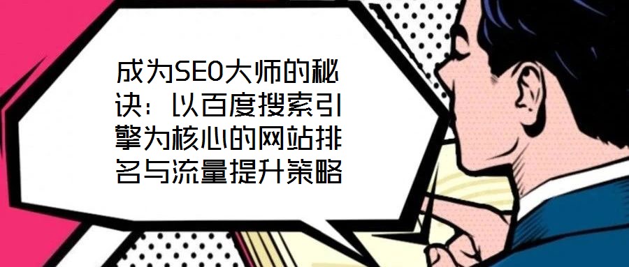 成為SEO大師的秘訣:以百度搜索引擎為核心的網(wǎng)站排名與流量提升策略
