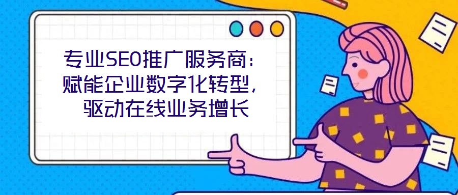 專業(yè)SEO推廣服務(wù)商:賦能企業(yè)數(shù)字化轉(zhuǎn)型,驅(qū)動(dòng)在線業(yè)務(wù)增長(zhǎng)