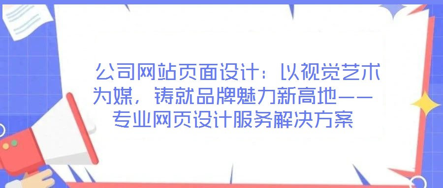 公司網站頁面設計:以視覺藝術為媒,鑄就品牌魅力新高地——專業網頁設計服務解決方案