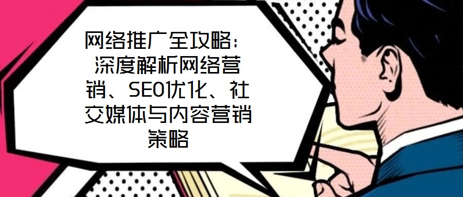 網絡推廣全攻略:深度解析網絡營銷、SEO優化、社交媒體與內容營銷策略
