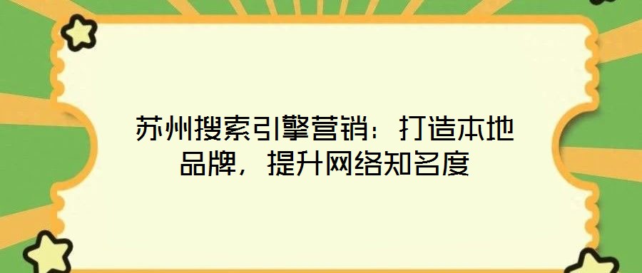 蘇州搜索引擎營銷:打造本地品牌,提升網絡知名度
