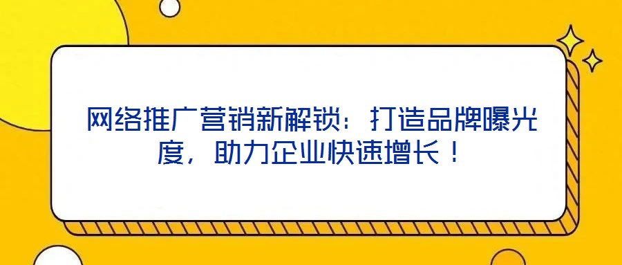 網絡推廣營銷新解鎖:打造品牌曝光度,助力企業快速增長!
