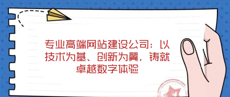 專業高端網站建設公司:以技術為基、創新為翼,鑄就卓越數字體驗